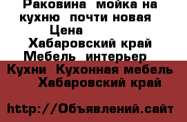  Раковина, мойка на кухню, почти новая › Цена ­ 1 000 - Хабаровский край Мебель, интерьер » Кухни. Кухонная мебель   . Хабаровский край